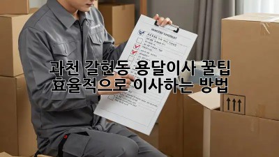 과천 갈현동 용달이사 꿀팁🍯: 효율적으로 이사하는 방법