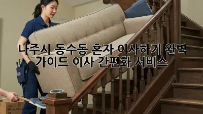 나주시 동수동 혼자 이사하기 완벽 가이드: 이사 간편화 서비스