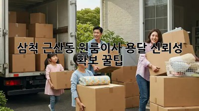 삼척 근산동 원룸이사, 용달 신뢰성 💯 확보 꿀팁! 🚚💨