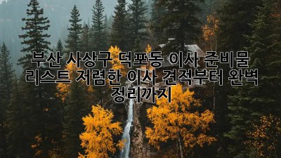 부산 사상구 덕포동 이사 준비물 리스트: 저렴한 이사 견적부터 완벽 정리까지! ✨